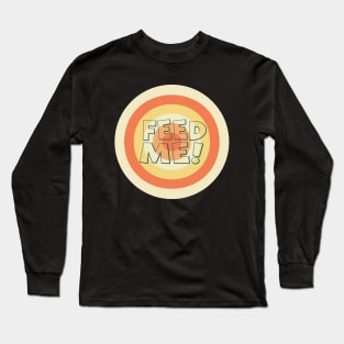 Feed me now! Long Sleeve T-Shirt